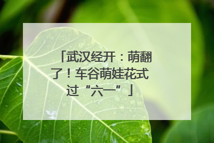 武汉经开：萌翻了！车谷萌娃花式过“六一”