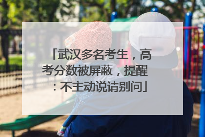 武汉多名考生，高考分数被屏蔽，提醒：不主动说请别问