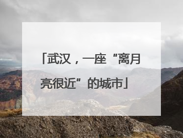 武汉，一座“离月亮很近”的城市