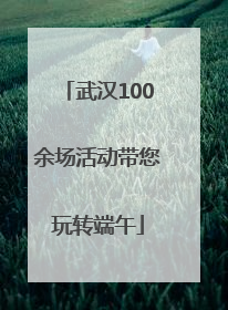 武汉100余场活动带您玩转端午