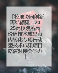 校地协同创新再结硕果！2025高校院所高价值技术成果市内转化专项行动暨技术成果项目路演对接会举办