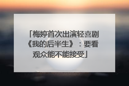 梅婷首次出演轻喜剧《我的后半生》：要看观众能不能接受