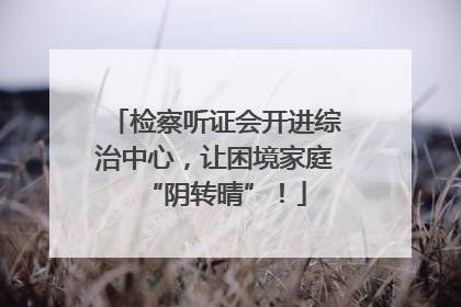 检察听证会开进综治中心，让困境家庭“阴转晴”！