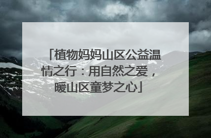 植物妈妈山区公益温情之行：用自然之爱，暖山区童梦之心