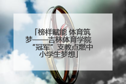 榜样赋能 体育筑梦——吉林体育学院“冠军”支教点燃中小学生梦想
