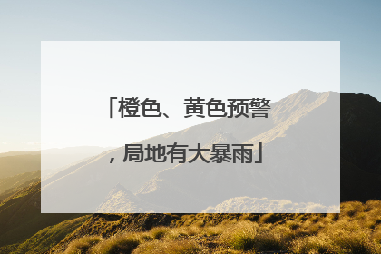 橙色、黄色预警，局地有大暴雨