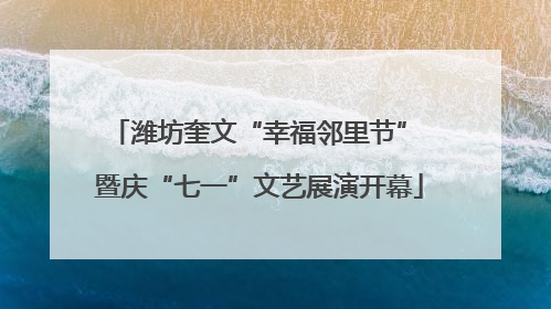 潍坊奎文“幸福邻里节” 暨庆“七一”文艺展演开幕