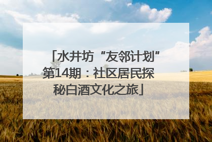水井坊“友邻计划”第14期：社区居民探秘白酒文化之旅