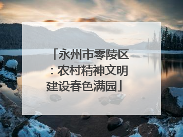 永州市零陵区：农村精神文明建设春色满园