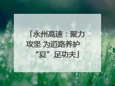 永州高速：聚力攻坚 为道路养护“夏”足功夫