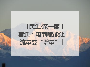 民生·深一度丨宿迁：电商赋能让流量变“增量”