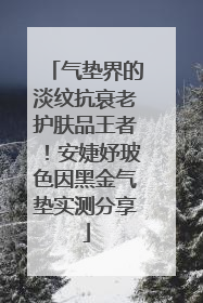气垫界的淡纹抗衰老护肤品王者！安婕妤玻色因黑金气垫实测分享