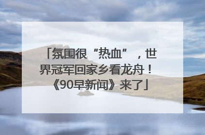 氛围很“热血”，世界冠军回家乡看龙舟！《90早新闻》来了