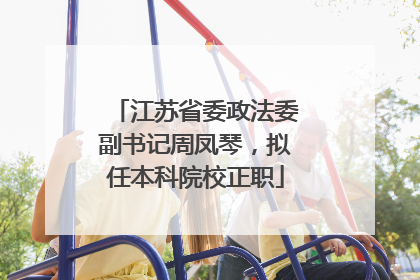 江苏省委政法委副书记周凤琴，拟任本科院校正职