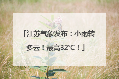 江苏气象发布：小雨转多云！最高32℃！