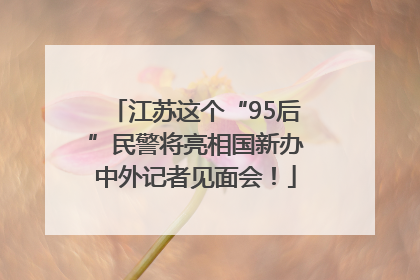 江苏这个“95后”民警将亮相国新办中外记者见面会！
