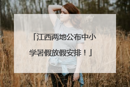 江西两地公布中小学暑假放假安排！