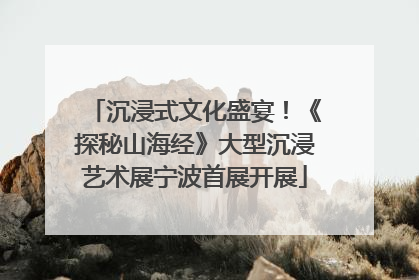 沉浸式文化盛宴！《探秘山海经》大型沉浸艺术展宁波首展开展