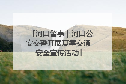 河口警事｜河口公安交警开展夏季交通安全宣传活动