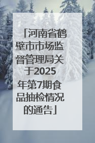 河南省鹤壁市市场监督管理局关于2025年第7期食品抽检情况的通告