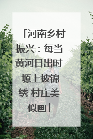 河南乡村振兴：每当黄河日出时 塬上披锦绣 村庄美似画