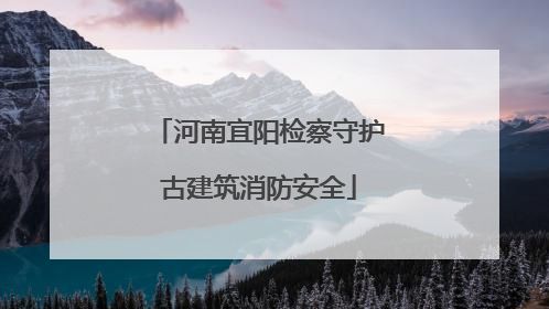 河南宜阳检察守护古建筑消防安全