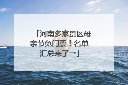 河南多家景区母亲节免门票！名单汇总来了→