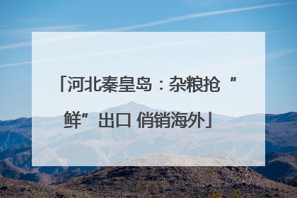 河北秦皇岛：杂粮抢“鲜”出口 俏销海外