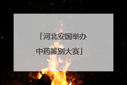 河北安国举办中药鉴别大赛