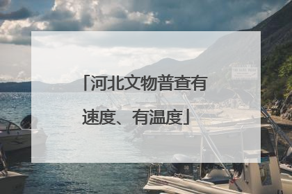 河北文物普查有速度、有温度