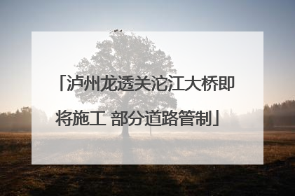 泸州龙透关沱江大桥即将施工 部分道路管制