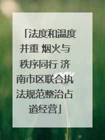 法度和温度并重 烟火与秩序同行 济南市区联合执法规范整治占道经营
