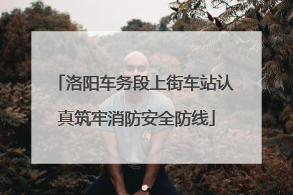 洛阳车务段上街车站认真筑牢消防安全防线