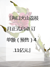 海口火山荔枝月正式启动 订单额（预售）4.11亿元