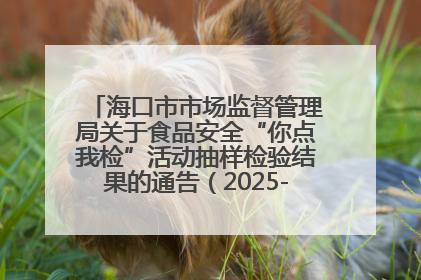 海口市市场监督管理局关于食品安全“你点我检”活动抽样检验结果的通告（2025-001期）