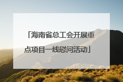 海南省总工会开展重点项目一线慰问活动