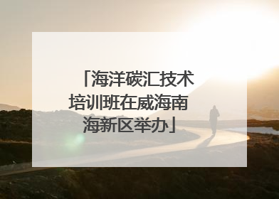 海洋碳汇技术培训班在威海南海新区举办