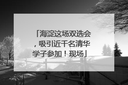 海淀这场双选会，吸引近千名清华学子参加！现场
