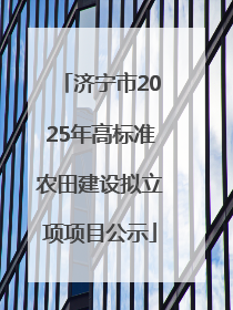 济宁市2025年高标准农田建设拟立项项目公示