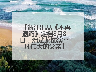 浙江出品《不再退缩》定档8月8日，潘斌龙饰演平凡伟大的父亲