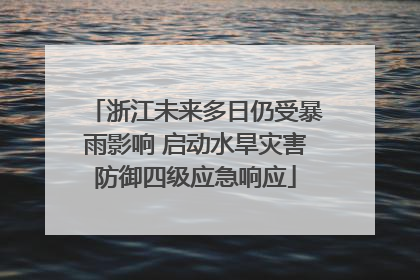 浙江未来多日仍受暴雨影响 启动水旱灾害防御四级应急响应