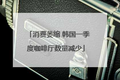 消费萎缩 韩国一季度咖啡厅数量减少