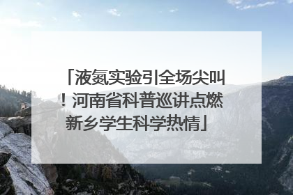 液氮实验引全场尖叫！河南省科普巡讲点燃新乡学生科学热情
