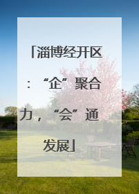 淄博经开区：“企”聚合力，“会”通发展