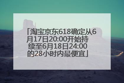 淘宝京东618确定从6月17日20:00开始持续至6月18日24:00的28小时内最便宜