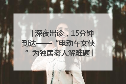 深夜出诊，15分钟到达——“电动车女侠”为独居老人解难题
