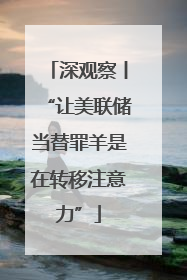 深观察丨“让美联储当替罪羊是在转移注意力”