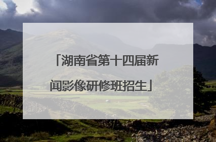 湖南省第十四届新闻影像研修班招生