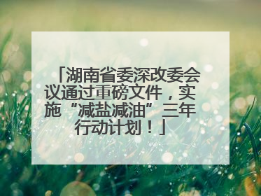 湖南省委深改委会议通过重磅文件，实施“减盐减油”三年行动计划！
