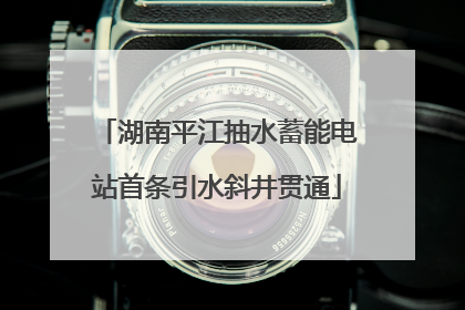湖南平江抽水蓄能电站首条引水斜井贯通